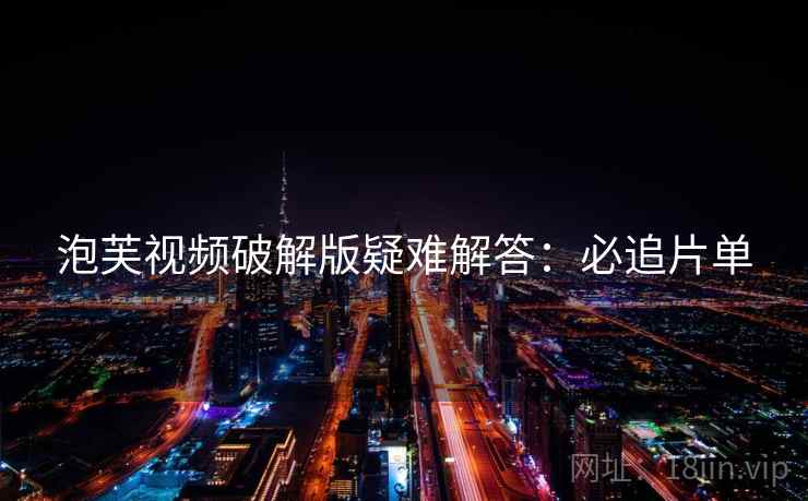 泡芙视频破解版疑难解答：必追片单
