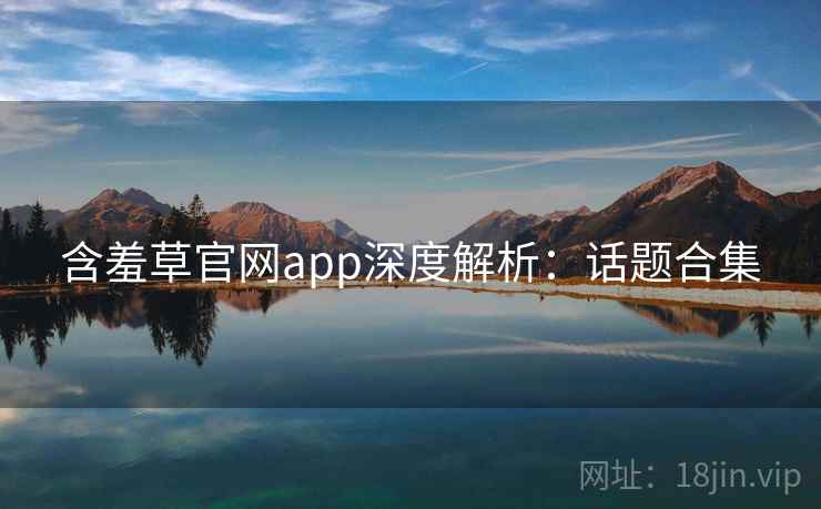 含羞草官网app深度解析：话题合集