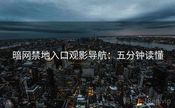 暗网禁地入口观影导航：五分钟读懂