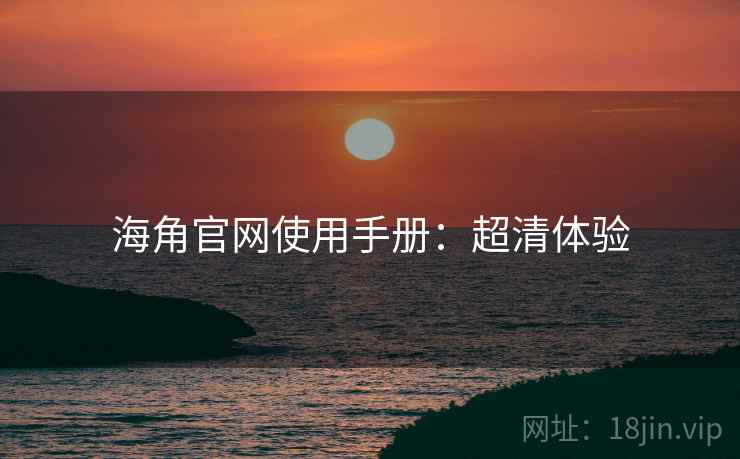 海角官网使用手册：超清体验