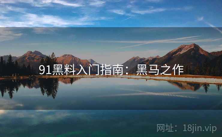 91黑料入门指南：黑马之作