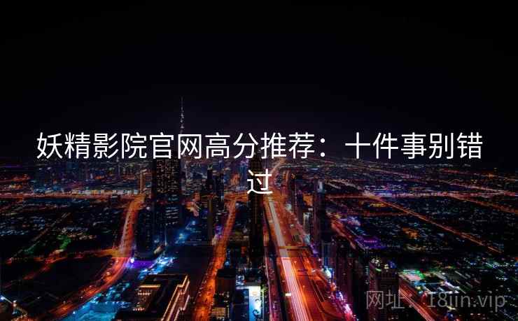 妖精影院官网高分推荐：十件事别错过