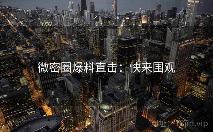 微密圈爆料直击：快来围观