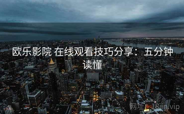 欧乐影院 在线观看技巧分享：五分钟读懂
