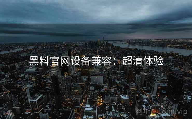 黑料官网设备兼容：超清体验