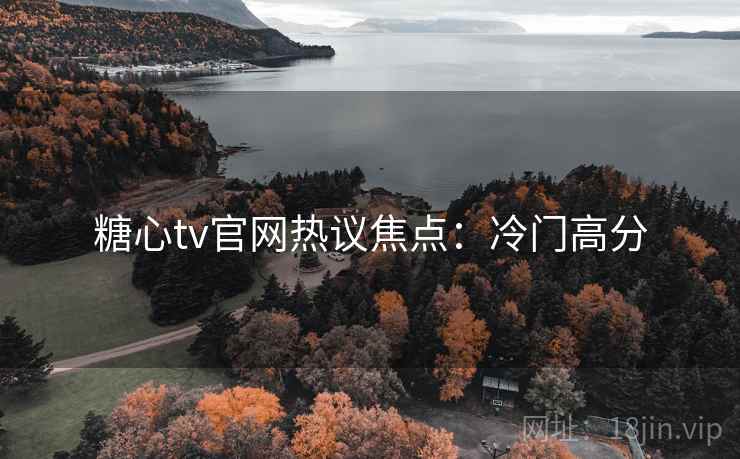 糖心tv官网热议焦点：冷门高分