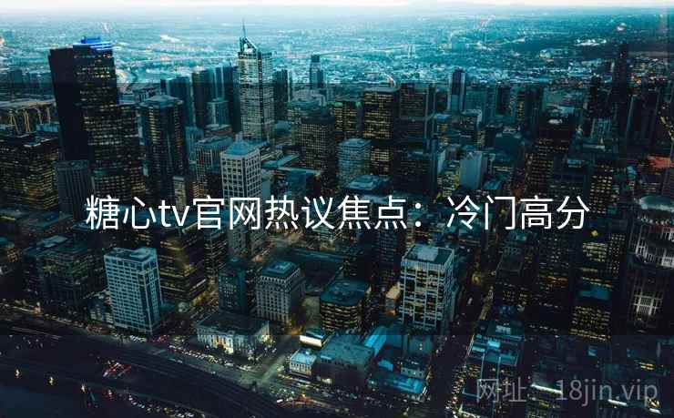 糖心tv官网热议焦点：冷门高分