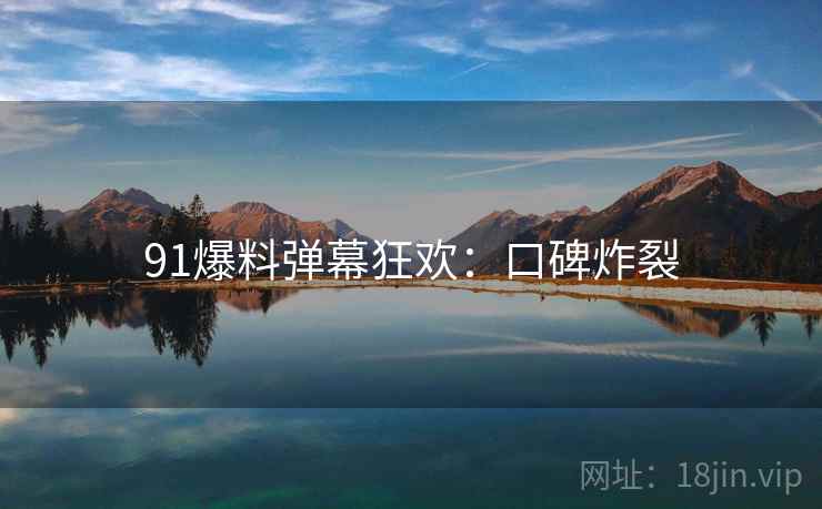 91爆料弹幕狂欢：口碑炸裂