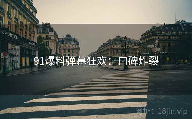 91爆料弹幕狂欢：口碑炸裂