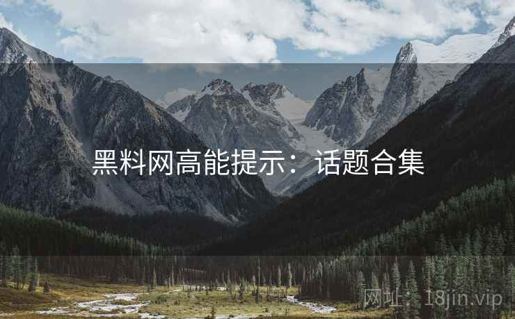 黑料网高能提示：话题合集