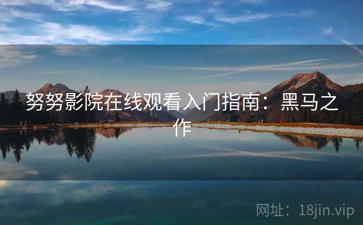 努努影院在线观看入门指南：黑马之作