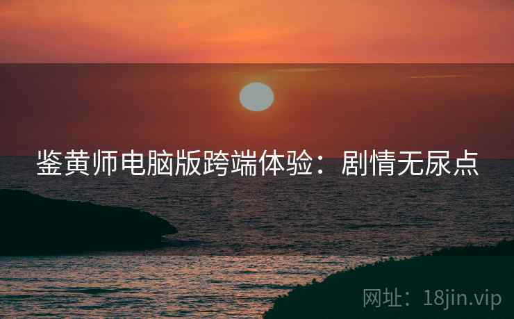 鉴黄师电脑版跨端体验：剧情无尿点