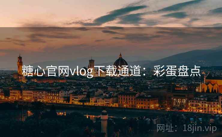 糖心官网vlog下载通道：彩蛋盘点