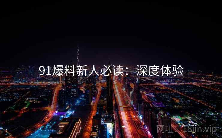 91爆料新人必读：深度体验