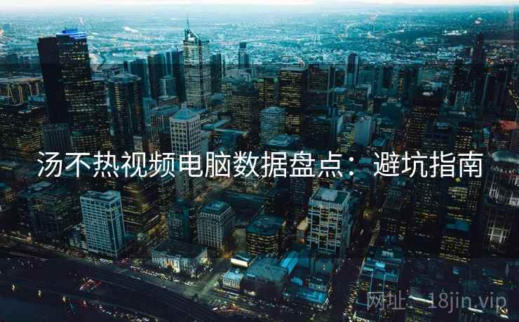 汤不热视频电脑数据盘点：避坑指南