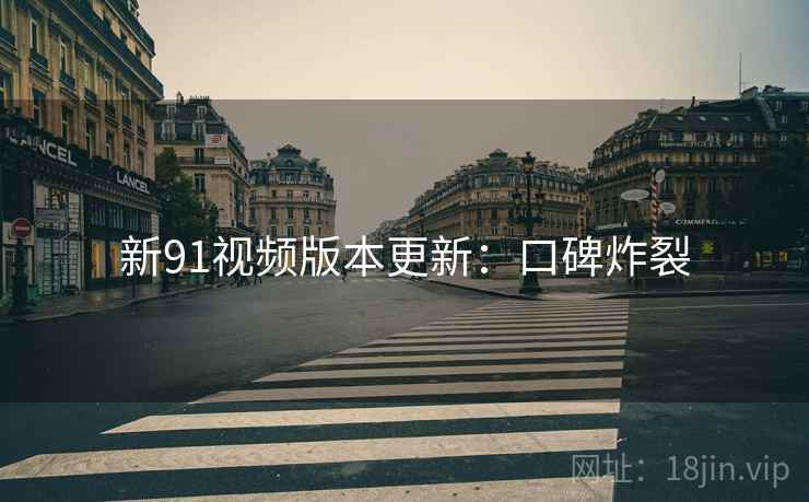 新91视频版本更新：口碑炸裂