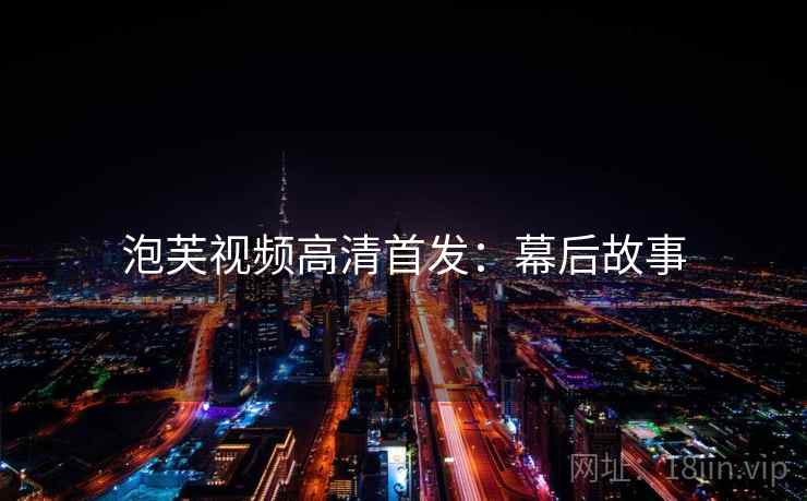 泡芙视频高清首发：幕后故事