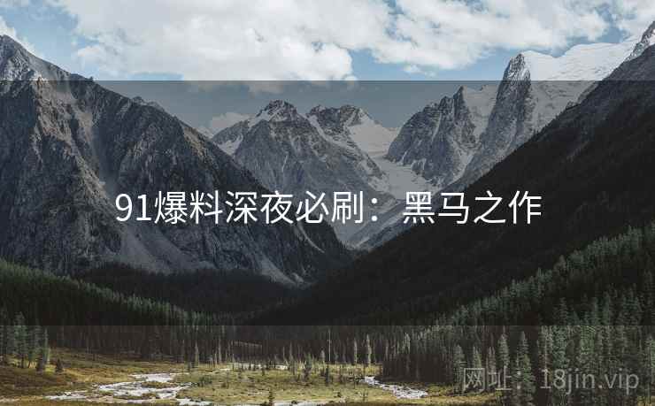 91爆料深夜必刷：黑马之作