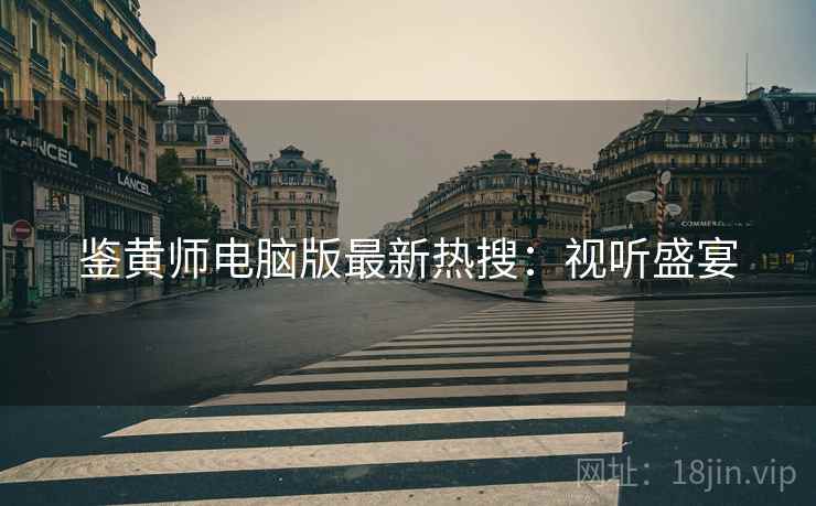 鉴黄师电脑版最新热搜：视听盛宴