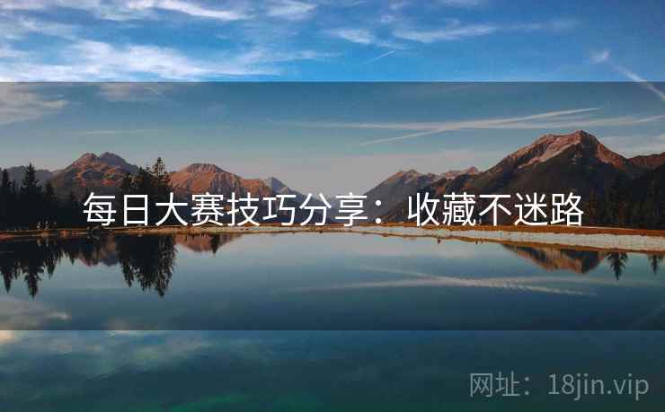 每日大赛技巧分享：收藏不迷路