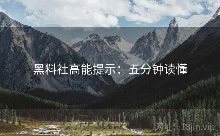 黑料社高能提示：五分钟读懂