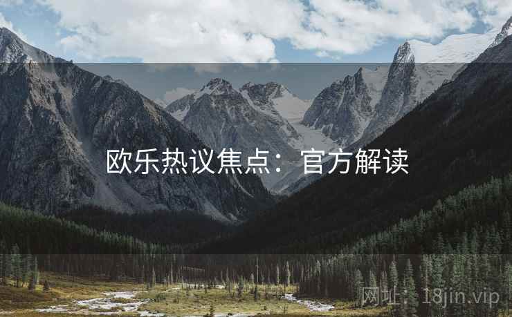 欧乐热议焦点：官方解读