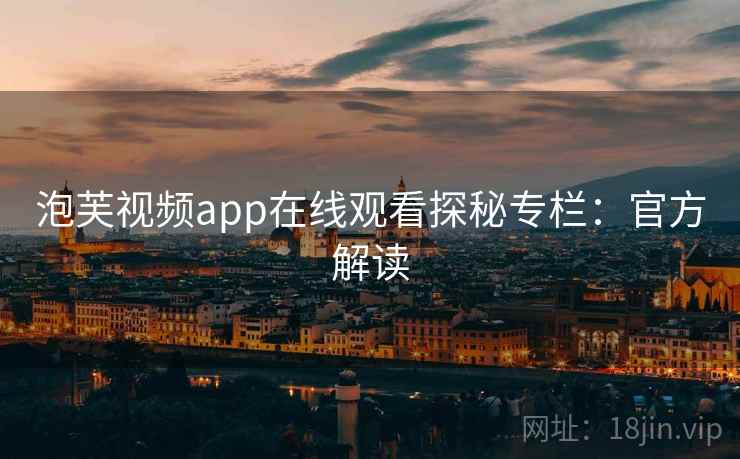 泡芙视频app在线观看探秘专栏：官方解读