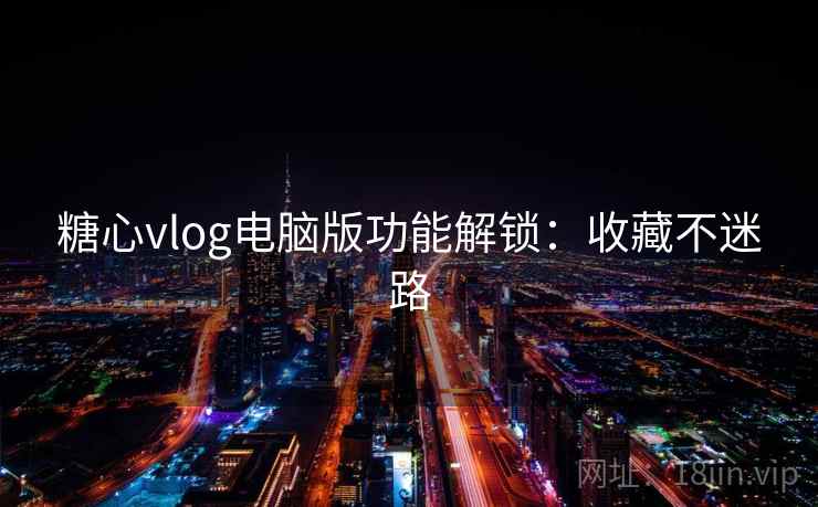 糖心vlog电脑版功能解锁：收藏不迷路