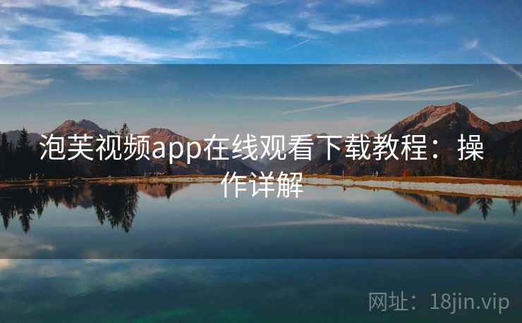 泡芙视频app在线观看下载教程：操作详解