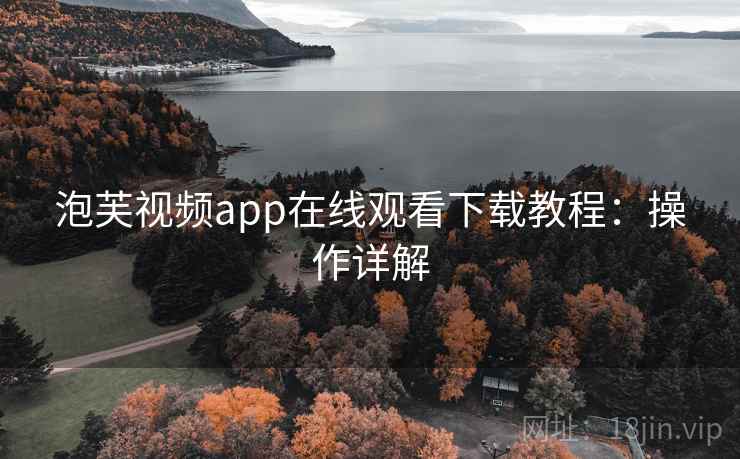 泡芙视频app在线观看下载教程：操作详解