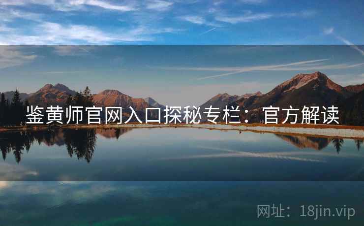 鉴黄师官网入口探秘专栏：官方解读