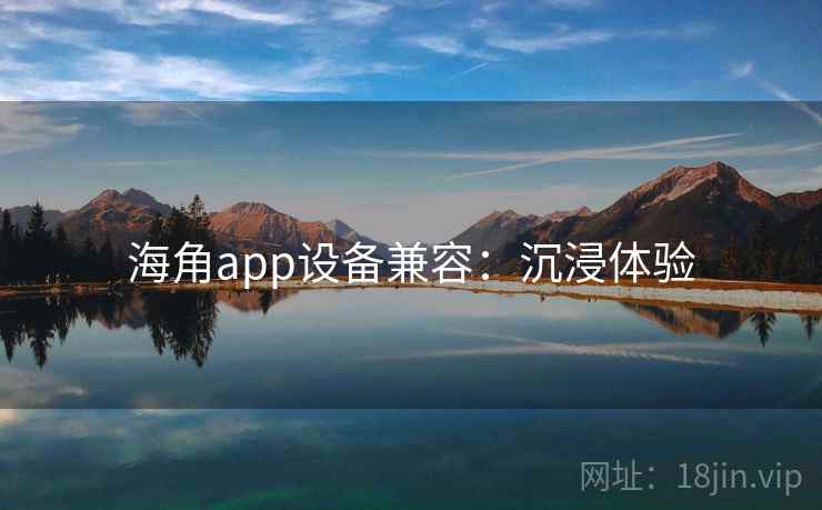 海角app设备兼容：沉浸体验