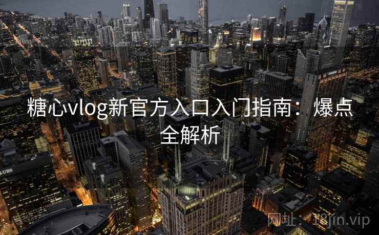 糖心vlog新官方入口入门指南：爆点全解析