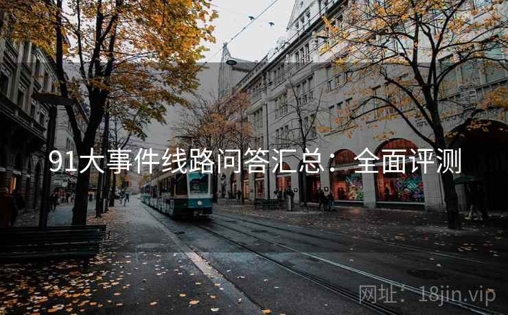 91大事件线路问答汇总：全面评测