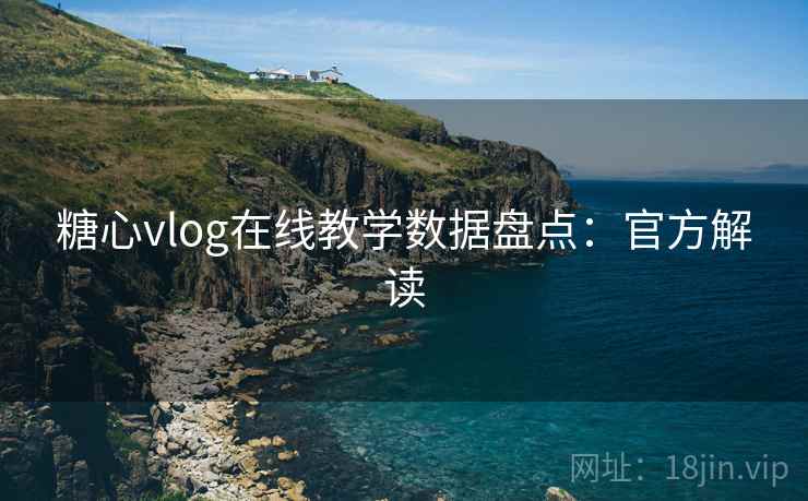 糖心vlog在线教学数据盘点：官方解读