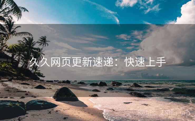 久久网页更新速递：快速上手