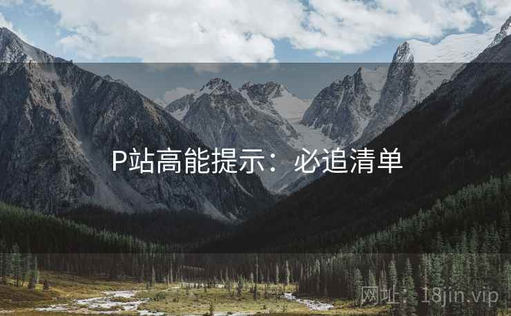 P站高能提示：必追清单